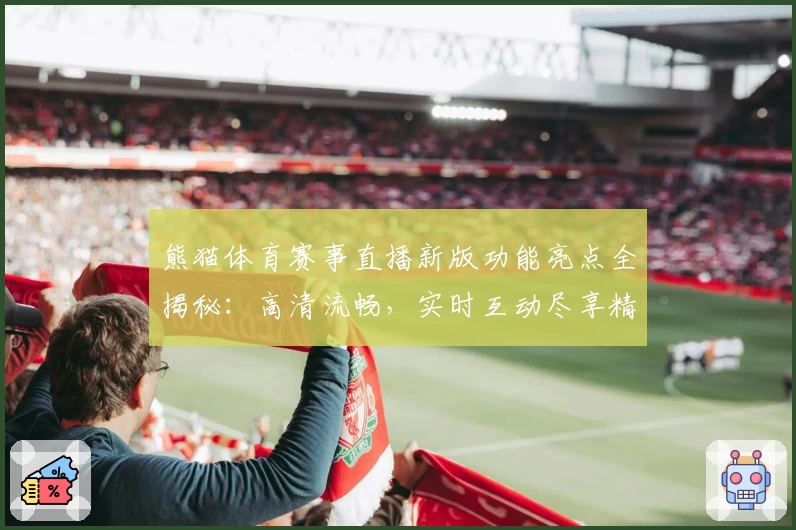 熊猫体育赛事直播新版功能亮点全揭秘：高清流畅，实时互动尽享精彩比赛