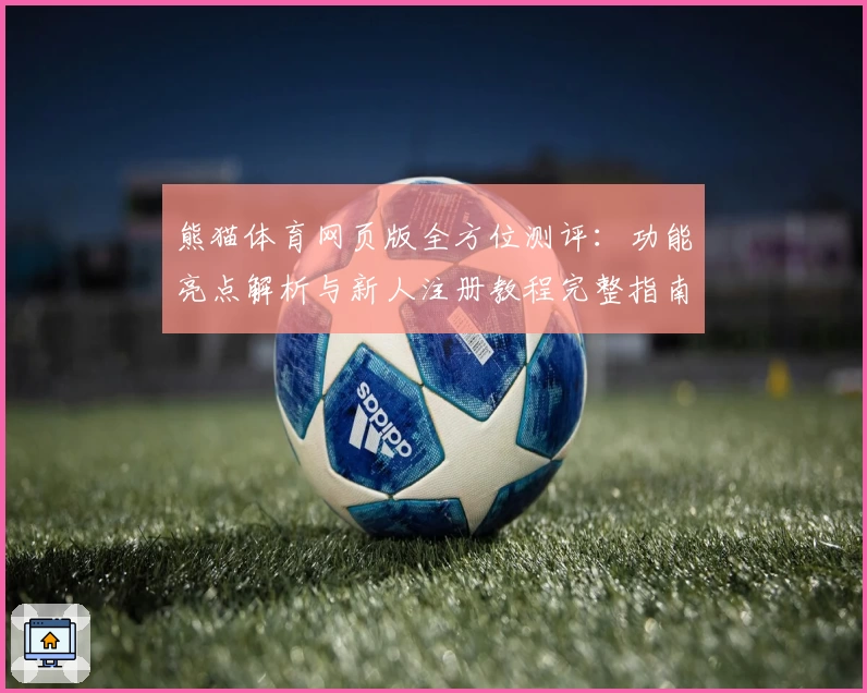 熊猫体育网页版全方位测评：功能亮点解析与新人注册教程完整指南