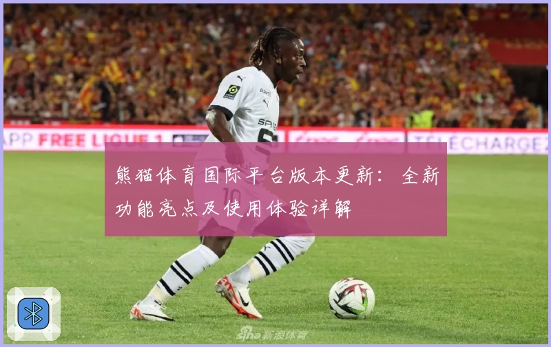 熊猫体育国际平台版本更新：全新功能亮点及使用体验详解