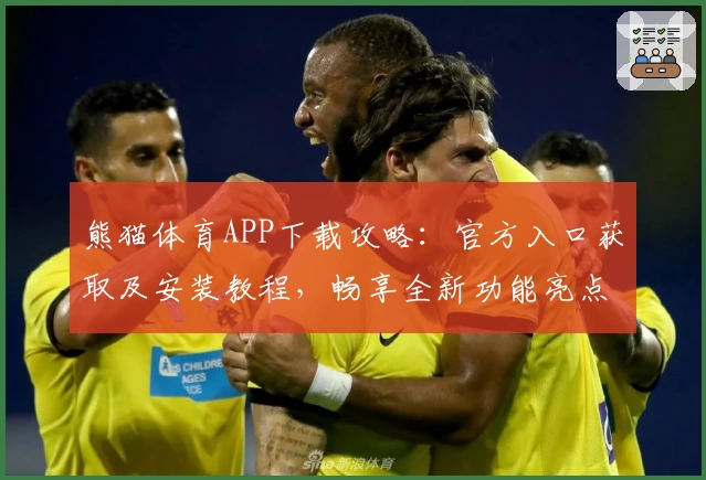 熊猫体育APP下载攻略：官方入口获取及安装教程，畅享全新功能亮点