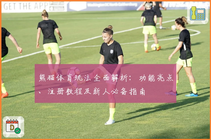 熊猫体育玩法全面解析：功能亮点、注册教程及新人必备指南