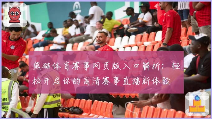 熊猫体育赛事网页版入口解析：轻松开启你的高清赛事直播新体验