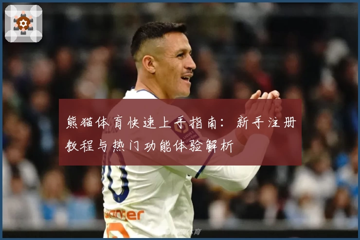 熊猫体育快速上手指南：新手注册教程与热门功能体验解析