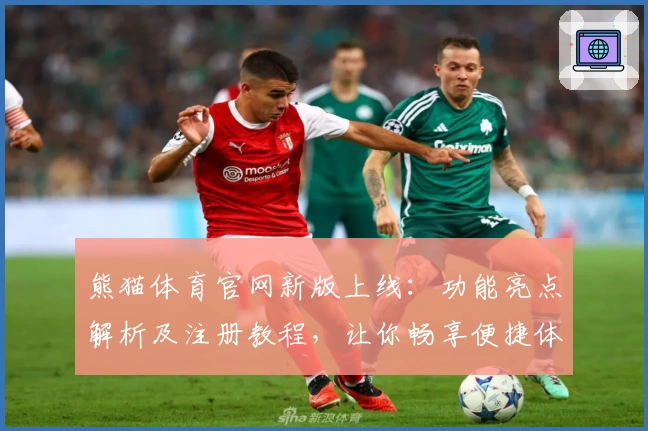 熊猫体育官网新版上线:功能亮点解析及注册教程,让你畅享便捷体验