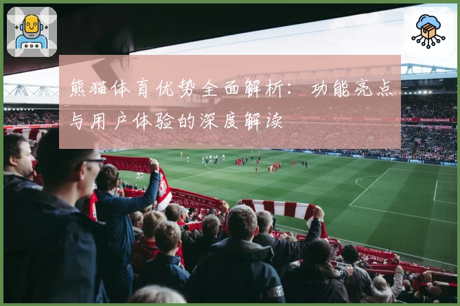 熊猫体育优势全面解析:功能亮点与用户体验的深度解读