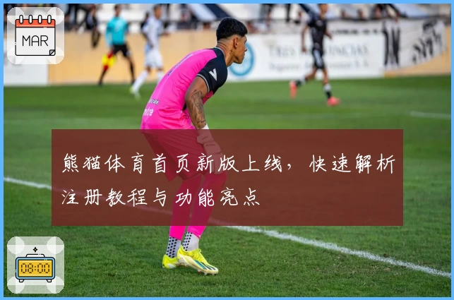 熊猫体育首页新版上线，快速解析注册教程与功能亮点