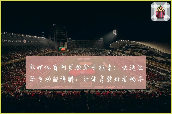 熊猫体育网页版新手指南：快速注册与功能详解，让体育爱好者畅享极致体验