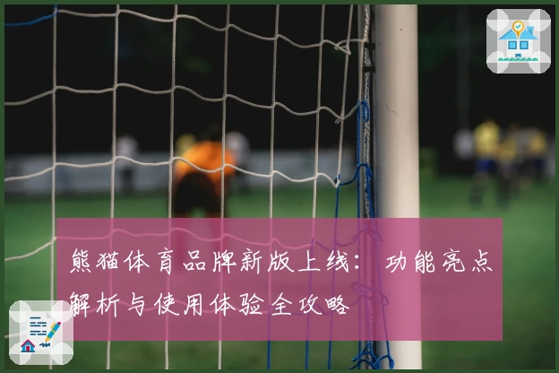 熊猫体育品牌新版上线：功能亮点解析与使用体验全攻略