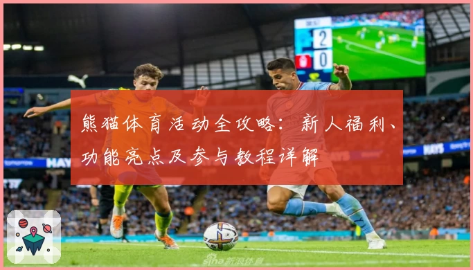 熊猫体育活动全攻略:新人福利、功能亮点及参与教程详解