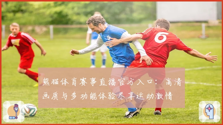 熊猫体育赛事直播官方入口:高清画质与多功能体验尽享运动激情