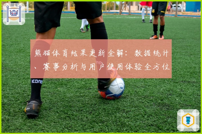 熊猫体育结果更新全解：数据统计、赛事分析与用户使用体验全方位测评