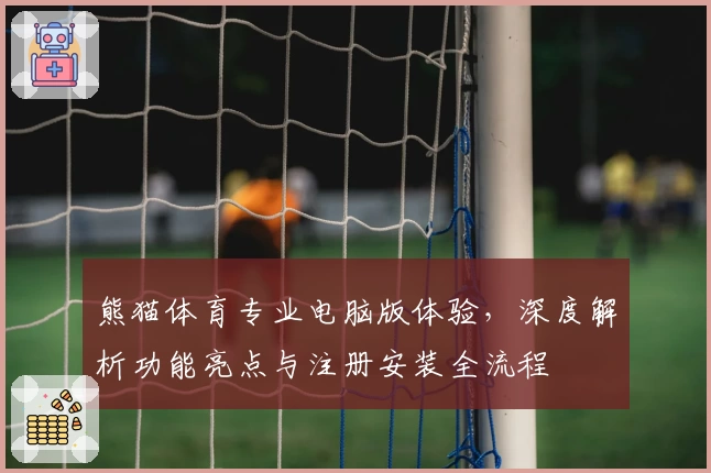 熊猫体育专业电脑版体验，深度解析功能亮点与注册安装全流程