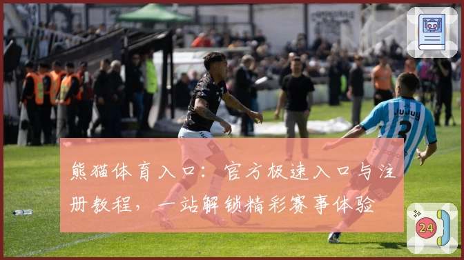 熊猫体育入口:官方极速入口与注册教程,一站解锁精彩赛事体验