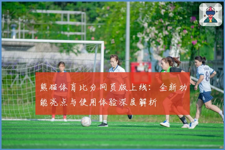 熊猫体育比分网页版上线:全新功能亮点与使用体验深度解析