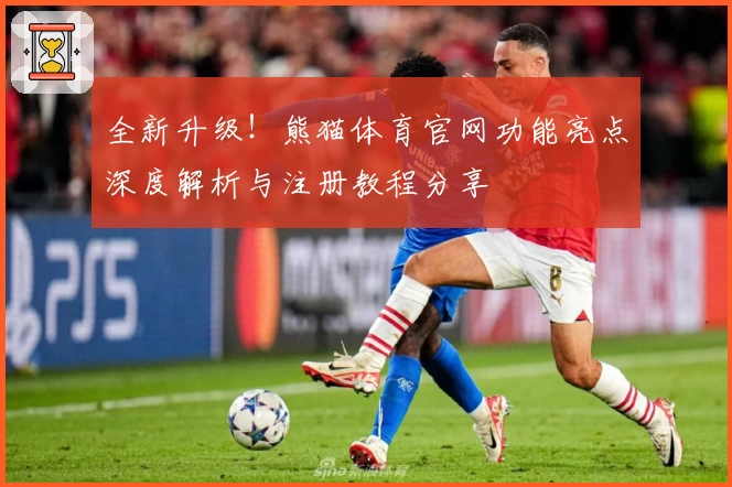 全新升级！熊猫体育官网功能亮点深度解析与注册教程分享