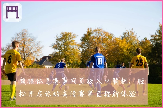 熊猫体育赛事网页版入口解析：轻松开启你的高清赛事直播新体验