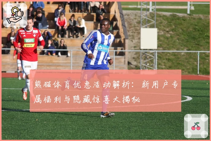 熊猫体育优惠活动解析:新用户专属福利与隐藏惊喜大揭秘