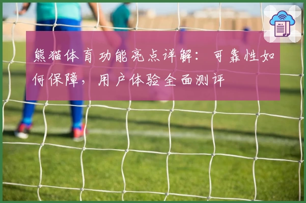 熊猫体育功能亮点详解：可靠性如何保障，用户体验全面测评