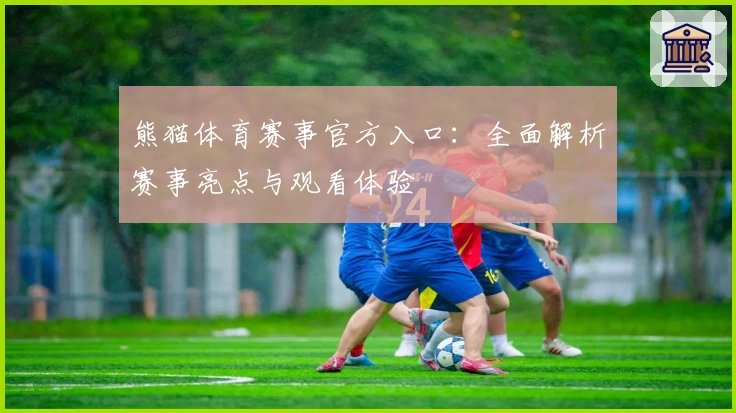 熊猫体育赛事官方入口：全面解析赛事亮点与观看体验