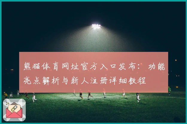 熊猫体育网址官方入口发布:功能亮点解析与新人注册详细教程