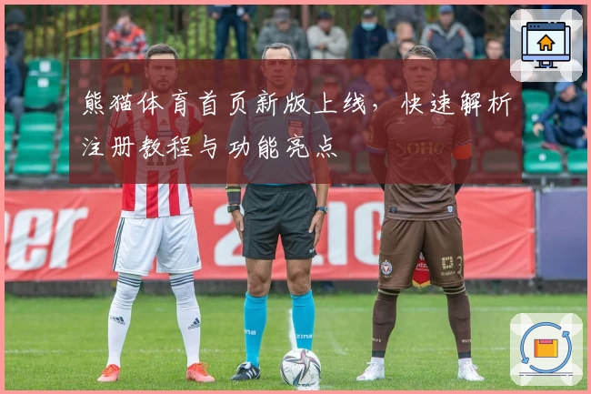 熊猫体育首页新版上线,快速解析注册教程与功能亮点