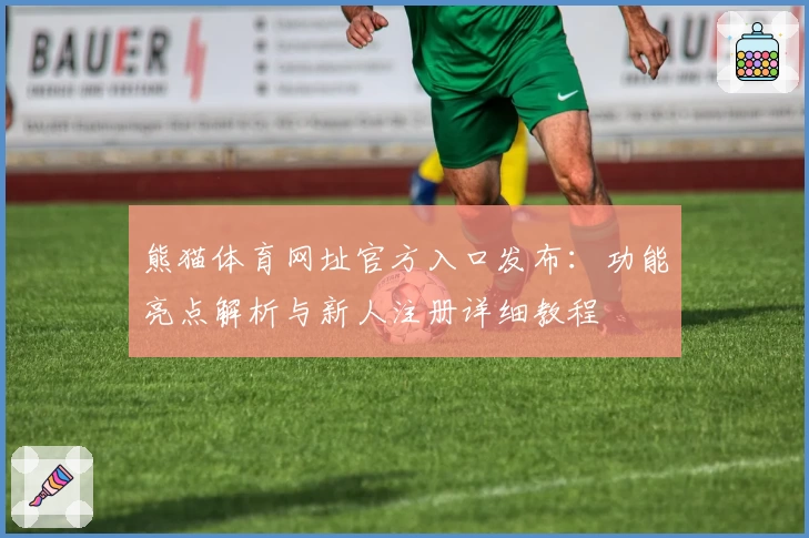 熊猫体育网址官方入口发布：功能亮点解析与新人注册详细教程