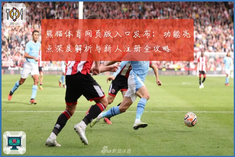 熊猫体育网页版入口发布：功能亮点深度解析与新人注册全攻略