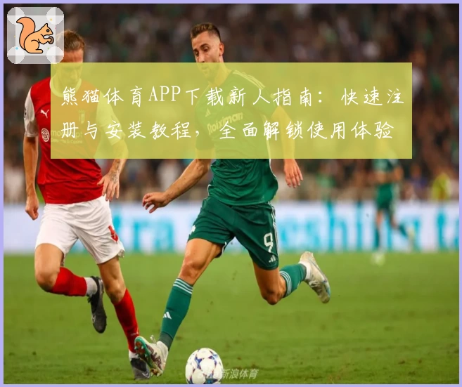 熊猫体育APP下载新人指南：快速注册与安装教程，全面解锁使用体验