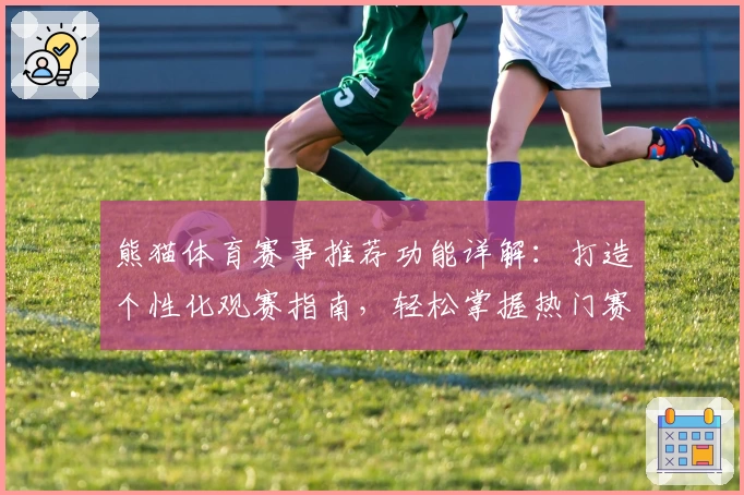 熊猫体育赛事推荐功能详解：打造个性化观赛指南，轻松掌握热门赛事动态