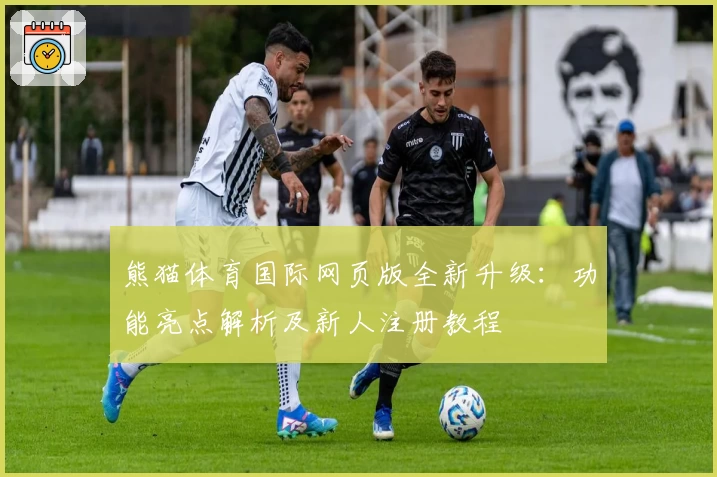 熊猫体育国际网页版全新升级：功能亮点解析及新人注册教程