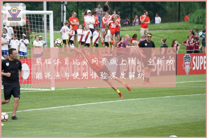 熊猫体育比分网页版上线：全新功能亮点与使用体验深度解析