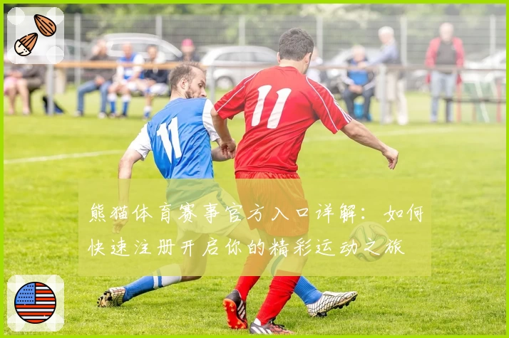 熊猫体育赛事官方入口详解：如何快速注册开启你的精彩运动之旅