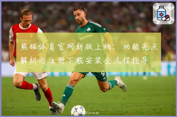 熊猫体育官网新版上线：功能亮点解析与注册下载安装全流程指导