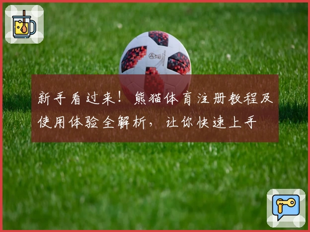 新手看过来！熊猫体育注册教程及使用体验全解析，让你快速上手