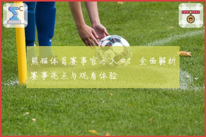 熊猫体育赛事官方入口：全面解析赛事亮点与观看体验