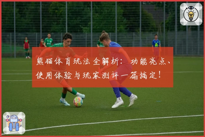 熊猫体育玩法全解析：功能亮点、使用体验与玩家测评一篇搞定！