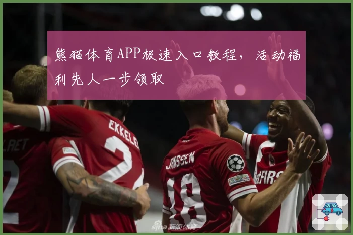熊猫体育APP极速入口教程，活动福利先人一步领取