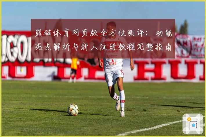 熊猫体育网页版全方位测评：功能亮点解析与新人注册教程完整指南