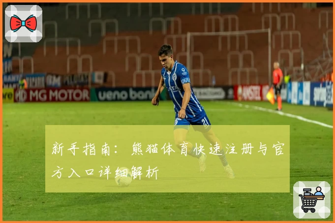 新手指南：熊猫体育快速注册与官方入口详细解析