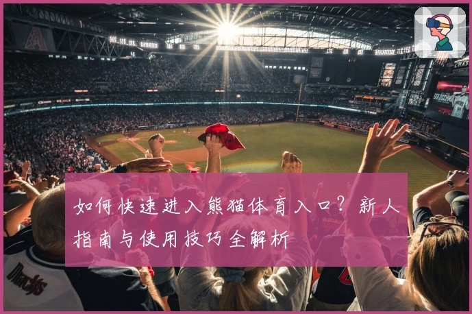 如何快速进入熊猫体育入口？新人指南与使用技巧全解析