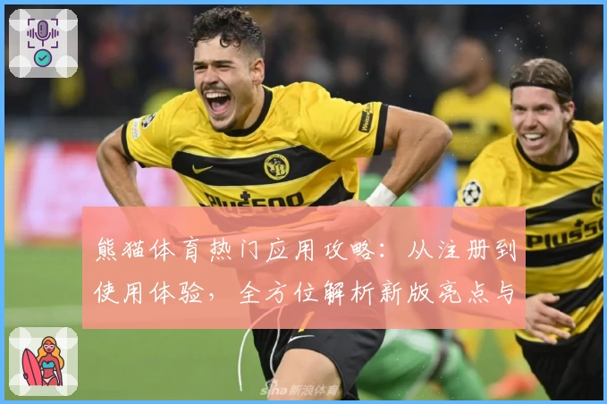 熊猫体育热门应用攻略：从注册到使用体验，全方位解析新版亮点与功能特色