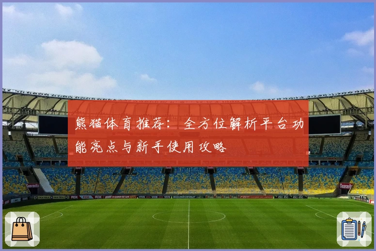 熊猫体育推荐:全方位解析平台功能亮点与新手使用攻略