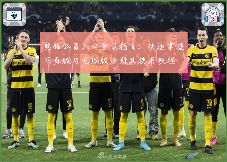 熊猫体育入口登录指南：快速掌握网页版与电脑版注册及使用教程