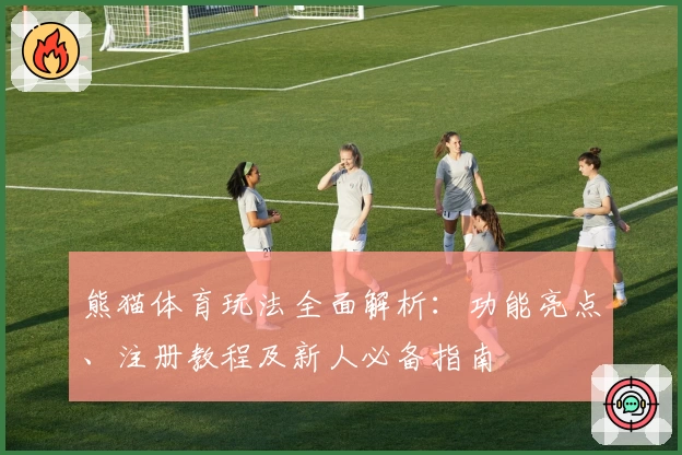 熊猫体育玩法全面解析：功能亮点、注册教程及新人必备指南