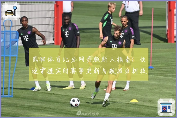 熊猫体育比分网页版新人指南：快速掌握实时赛事更新与数据分析技巧