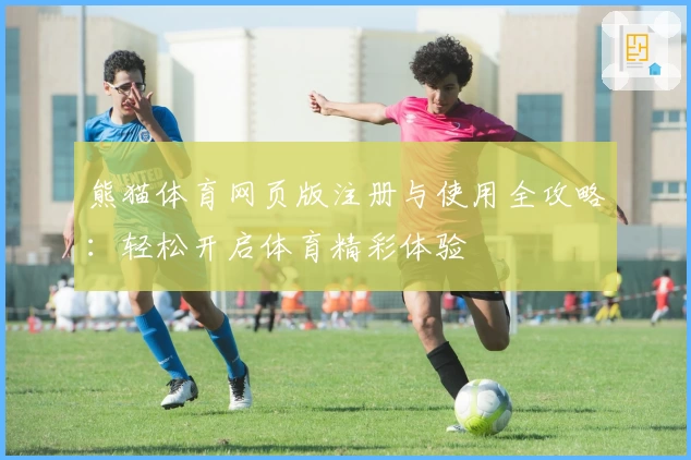 熊猫体育网页版注册与使用全攻略:轻松开启体育精彩体验