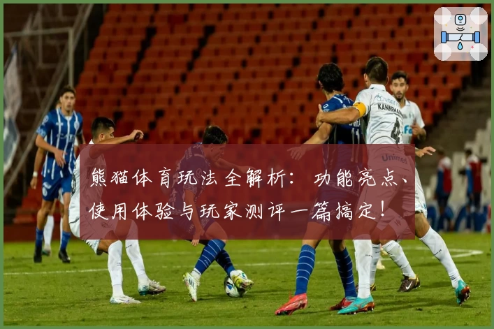 熊猫体育玩法全解析:功能亮点、使用体验与玩家测评一篇搞定!
