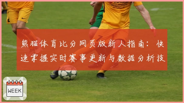 熊猫体育比分网页版新人指南:快速掌握实时赛事更新与数据分析技巧