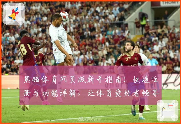 熊猫体育网页版新手指南：快速注册与功能详解，让体育爱好者畅享极致体验