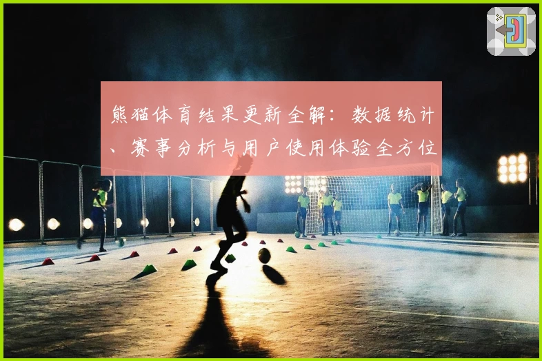 熊猫体育结果更新全解：数据统计、赛事分析与用户使用体验全方位测评